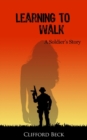 Image for Learning To Walk : A Soldier&#39;s Story