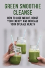 Image for Green Smoothie Cleanse - How to lose weight, boost your energy, and increase your overall health