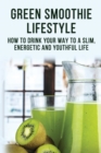 Image for Green Smoothie Lifestyle - How To Drink Your Way To A Slim, Energetic And Youthful Life
