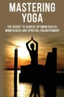 Image for Mastering Yoga - The Secret to Achieve Optimum Health, Mindfulness and Spiritual Enlightenment