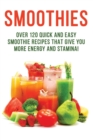 Image for SMOOTHIES - Over 120 Quick and Easy Smoothie Recipes That Give You More Energy and Stamina!