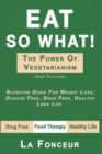 Image for Eat So What! The Power of Vegetarianism : Nutrition Guide For Weight Loss, Disease Free, Drug Free, Healthy Long Life