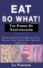 Image for Eat So What! The Power of Vegetarianism Volume 1 : Nutrition Guide For Weight Loss, Disease Free, Drug Free, Healthy Long Life