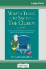 Image for What a Thing to Say to the Queen : A Collection of Royal Anecdotes from the House of Windsor (16pt Large Print Edition)