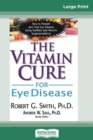 Image for The Vitamin Cure for Eye Disease : How to Prevent and Treat Eye Disease Using Nutrition and Vitamin Supplementation (16pt Large Print Edition)