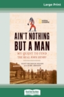 Image for Ain&#39;t Nothing But a Man : My Quest to Find The Real John Henry (16pt Large Print Edition)