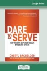 Image for Dare to Serve : How to Drive Superior Results by Serving Others (16pt Large Print Edition)