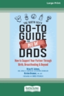 Image for The Birth Guy&#39;s Go-To Guide for New Dads : How to Support Your Partner Through Birth, Breastfeeding, and Beyond (16pt Large Print Edition)