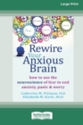 Image for Rewire Your Anxious Brain : How to Use the Neuroscience of Fear to End Anxiety, Panic and Worry (16pt Large Print Edition)