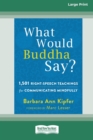 Image for What Would Buddha Say? : 1,501 Right-Speech Teachings for Communicating Mindfully (16pt Large Print Edition)