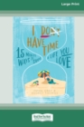 Image for I Don&#39;t Have Time : 15-Minute Ways to Shape a Life You Love (16pt Large Print Edition)