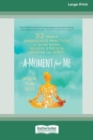 Image for A Moment for Me : 52 Simple Mindfulness Practices to Slow Down, Relieve Stress, and Nourish the Spirit (16pt Large Print Edition)