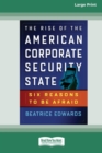 Image for The Rise of the American Corporate Security State : Six Reasons to Be Afraid [16 Pt Large Print Edition]