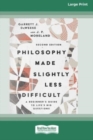 Image for Philosophy Made Slightly Less Difficult (2nd Edition) : A Beginner&#39;s Guide to Life&#39;s Big Questions [16pt Large Print Edition]
