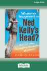 Image for Whatever Happened to Ned Kelly&#39;s Head [Large Print 16pt]