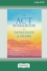 Image for The ACT Workbook for Depression and Shame : Overcome Thoughts of Defectiveness and Increase Well-Being Using Acceptance and Commitment Therapy (Large Print 16 Pt Edition)