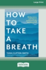 Image for How to Take a Breath : Reduce stress and improve performance by breathing well (Large Print 16 Pt Edition)