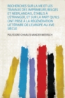Image for Recherches Sur La Vie Et Les Travaux Des Imprimeurs Belges Et Neerlandais, Etablis A L&#39;etranger, Et Sur La Part Qu&#39;ils Ont Prise A La Regeneration Litteraire De L&#39;europe Au Xve Siecle
