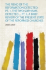 Image for The Fiend of the Reformation Detected: Pt. 1. the Two Sophisms Detected ... Pt. Ii. a Brief Review of the Present State of the Reformed Churches