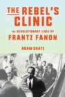 Image for The Rebel&#39;s Clinic : The Revolutionary Lives of Frantz Fanon
