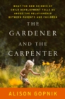 Image for The Gardener and the Carpenter : What the New Science of Child Development Tells Us About the Relationship Between Parents and Children
