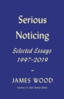 Image for Serious Noticing : Selected Essays, 1997-2019