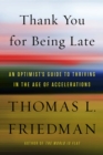 Image for Thank you for being late  : an optimist&#39;s guide to thriving in the age of accelerations