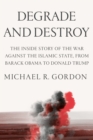 Image for Degrade and Destroy : The Inside Story of the War Against the Islamic State, from Barack Obama to Donald Trump