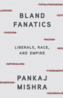 Image for Bland Fanatics : Liberals, Race, and Empire