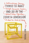 Image for Things to Make and Do in the Fourth Dimension : A Mathematician&#39;s Journey Through Narcissistic Numbers, Optimal Dating Algorithms, at Least Two Kinds of Infinity, and More