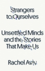 Image for Strangers to Ourselves : Unsettled Minds and the Stories That Make Us
