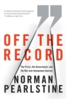 Image for Off the record: the press, the government, and the war over anonymous sources