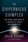 Image for The Copernicus complex: our cosmic significance in a universe of planets and probabilities
