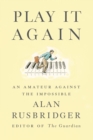 Image for Play it again: an amateur against the impossible