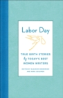 Image for Labor day: true birth stories by today&#39;s best women writers