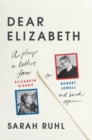 Image for Dear Elizabeth: A Play in Letters from Elizabeth Bishop to Robert Lowell and Back Again