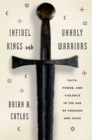 Image for Infidel kings and unholy warriors: faith, power, and violence in the age of crusade and jihad