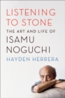Image for Listening to Stone: The Art and Life of Isamu Noguchi