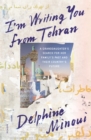 Image for I&#39;m Writing You from Tehran: A Granddaughter&#39;s Search for Her Family&#39;s Past and Their Country&#39;s Future