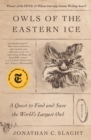 Image for Owls of the Eastern Ice: A Quest to Find and Save the World&#39;s Largest Owl