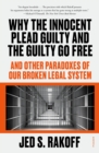 Image for Why the Innocent Plead Guilty and the Guilty Go Free: And Other Paradoxes of Our Broken Legal System