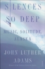 Image for Silences So Deep: Music, Solitude, Alaska