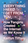 Image for Everything I Need I Get from You: How Fangirls Created the Internet as We Know It