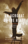 Image for An Acrobat of the Heart : A Physical Approach to Acting Inspired by the Work of Jerzy Grotowski