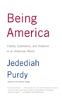 Image for Being America : Liberty, Commerce, and Violence in an American World
