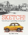 Image for Sketch!  : the non-artist&#39;s guide to inspiration, technique, and drawing daily life