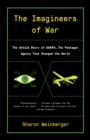 Image for The imagineers of war: the untold history of DARPA, the Pentagon agency that changed the world