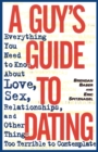 Image for A Guy&#39;s Guide to Dating : Everything You Need to Know About Love, Sex, Relationships, and Other Things Too Terrible to Contemplate