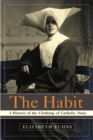Image for The habit  : a history of the clothing of Catholic nuns