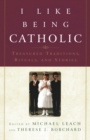 Image for I Like Being Catholic : Treasured Traditions, Rituals, and Stories